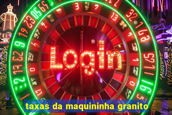 taxas da maquininha granito